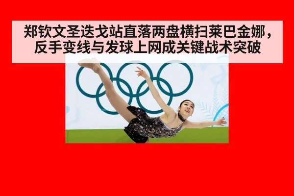 郑钦文圣迭戈站直落两盘横扫莱巴金娜，反手变线与发球上网成关键战术突破