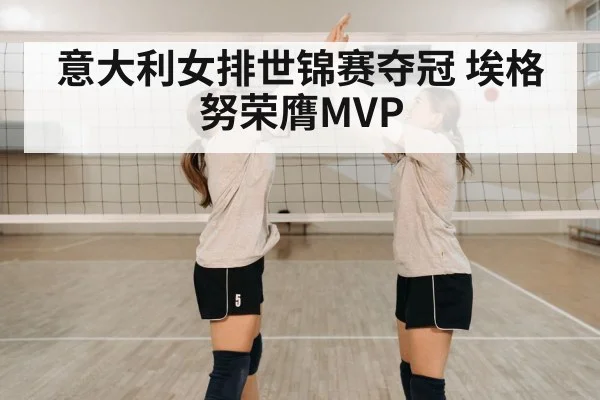 意大利女排世锦赛夺冠 埃格努荣膺MVP