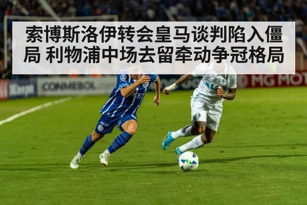 索博斯洛伊转会皇马谈判陷入僵局 利物浦中场去留牵动争冠格局