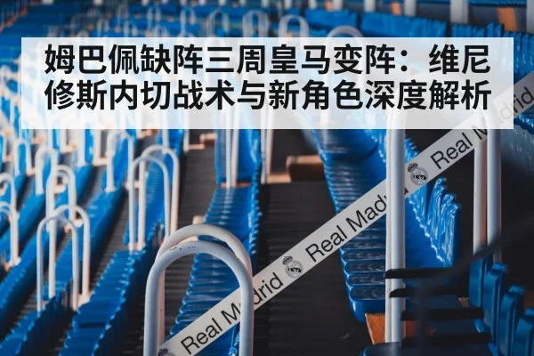 姆巴佩缺阵三周皇马变阵：维尼修斯内切战术与新角色深度解析
