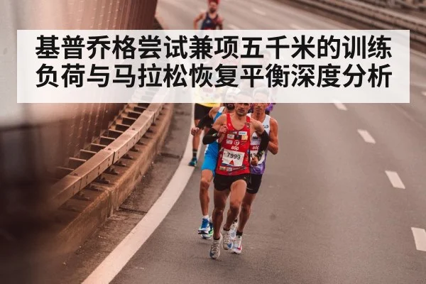 基普乔格尝试兼项五千米的训练负荷与马拉松恢复平衡深度分析