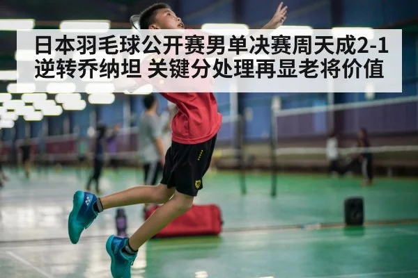 日本羽毛球公开赛男单决赛周天成2-1逆转乔纳坦 关键分处理再显老将价值