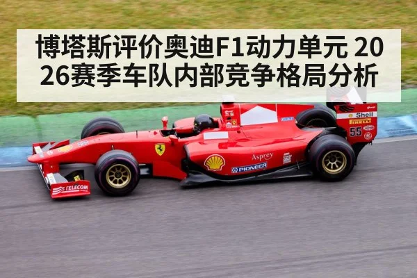 博塔斯评价奥迪F1动力单元 2026赛季车队内部竞争格局分析