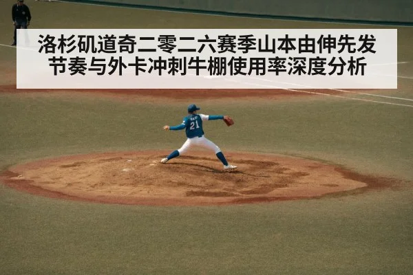 洛杉矶道奇二零二六赛季山本由伸先发节奏与外卡冲刺牛棚使用率深度分析