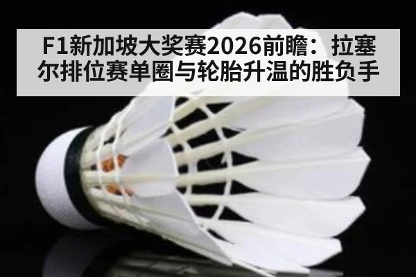F1新加坡大奖赛2026前瞻:拉塞尔排位赛单圈与轮胎升温的胜负手