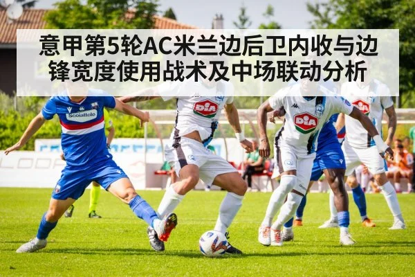意甲第5轮AC米兰边后卫内收与边锋宽度使用战术及中场联动分析