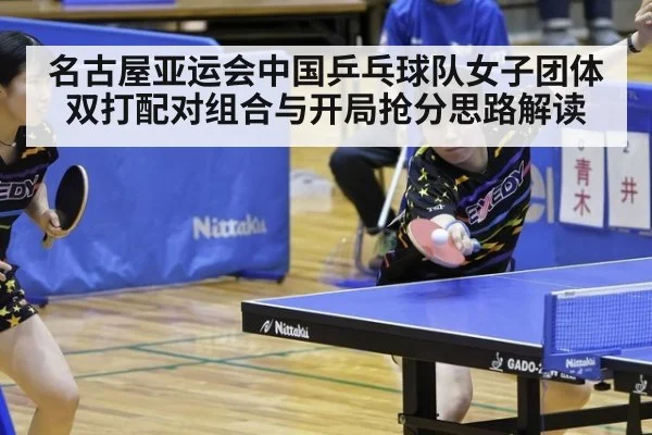 名古屋亚运会中国乒乓球队女子团体双打配对组合与开局抢分思路解读