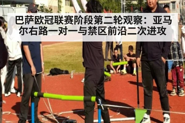 巴萨欧冠联赛阶段第二轮观察：亚马尔右路一对一与禁区前沿二次进攻