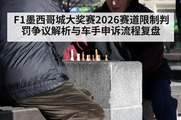 F1墨西哥城大奖赛2026赛道限制判罚争议解析与车手申诉流程复盘