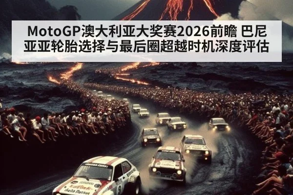 MotoGP澳大利亚大奖赛2026前瞻 巴尼亚亚轮胎选择与最后圈超越时机深度评估