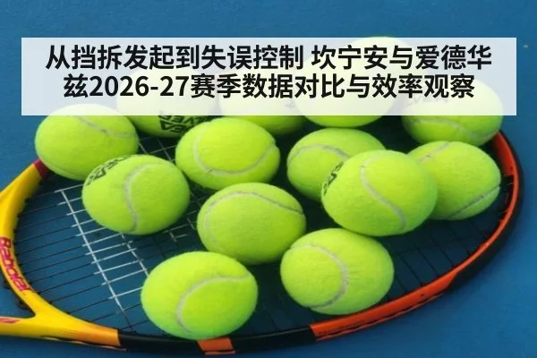从挡拆发起到失误控制 坎宁安与爱德华兹2026-27赛季数据对比与效率观察