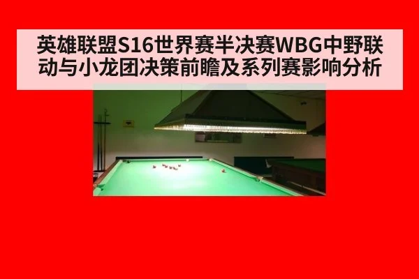英雄联盟S16世界赛半决赛WBG中野联动与小龙团决策前瞻及系列赛影响分析